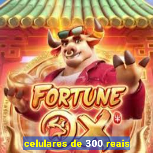 celulares de 300 reais